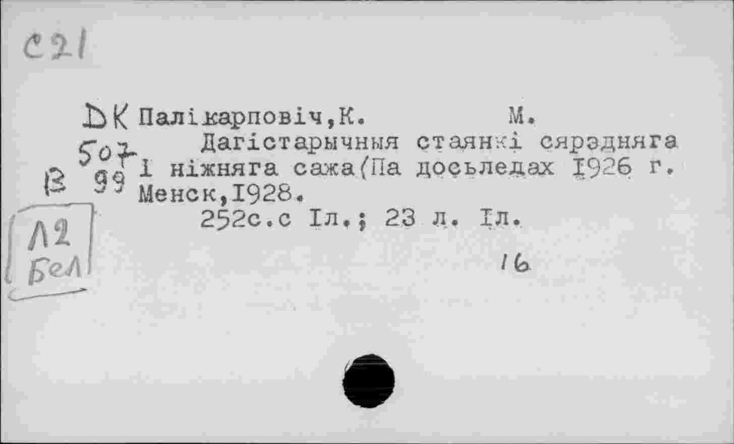 ﻿-Ък Паліісарповіч,К.	М.
Дагістарнчння стаянкі сярздняга as 1 ніжняга сажа/Па досьледах 1926 г, J Менск,І928.
252с.с Іл»; 23 Л, Іл.
/6